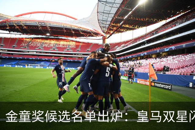 金童奖候选名单出炉：皇马双星闪耀，迪奥曼德力争上游